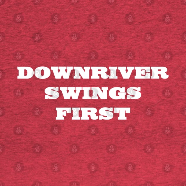 Downriver Swings First by DDT Shirts